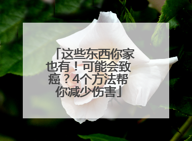 这些东西你家也有！可能会致癌？4个方法帮你减少伤害