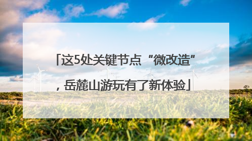 这5处关键节点“微改造”，岳麓山游玩有了新体验