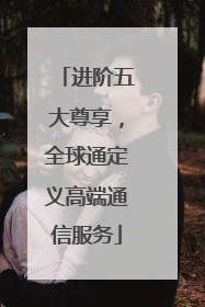 进阶五大尊享，全球通定义高端通信服务