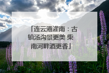 连云港灌南：古镇汤沟景更美 柴南河畔酒更香
