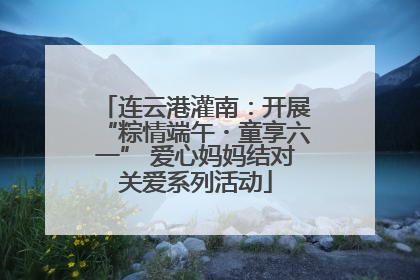 连云港灌南：开展“粽情端午・童享六一” 爱心妈妈结对关爱系列活动