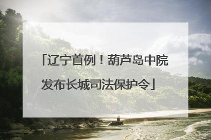 辽宁首例！葫芦岛中院发布长城司法保护令