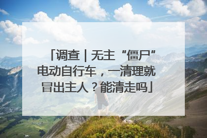 调查｜无主“僵尸”电动自行车，一清理就冒出主人？能清走吗