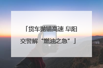 货车抛锚高速 阜阳交警解“燃油之急”