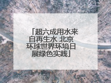 超六成用水来自再生水 北京环球世界环境日展绿色实践