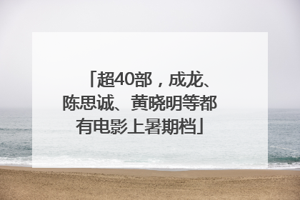 超40部，成龙、陈思诚、黄晓明等都有电影上暑期档