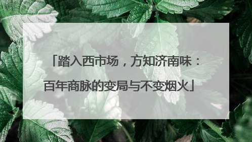 踏入西市场，方知济南味：百年商脉的变局与不变烟火