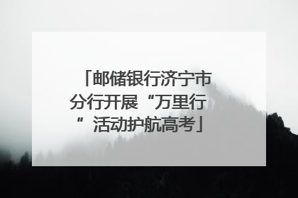 邮储银行济宁市分行开展“万里行”活动护航高考