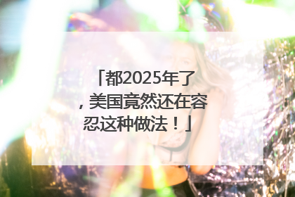 都2025年了，美国竟然还在容忍这种做法！