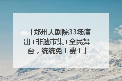 郑州大剧院33场演出+非遗市集+全民舞台，统统免！费！