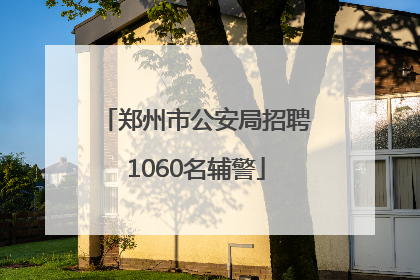 郑州市公安局招聘1060名辅警