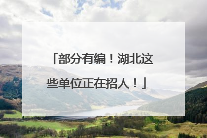 部分有编！湖北这些单位正在招人！