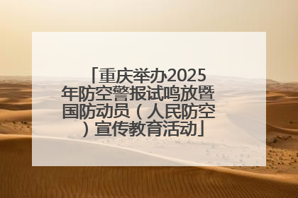 重庆举办2025年防空警报试鸣放暨国防动员（人民防空）宣传教育活动