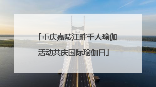 重庆嘉陵江畔千人瑜伽活动共庆国际瑜伽日
