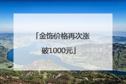 金饰价格再次涨破1000元