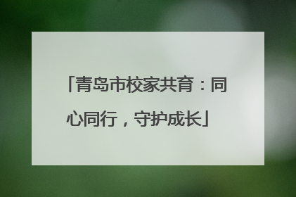 青岛市校家共育：同心同行，守护成长