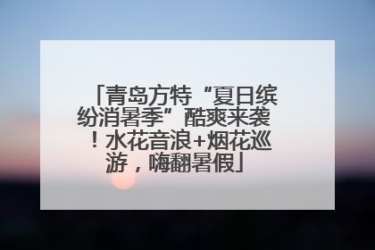 青岛方特“夏日缤纷消暑季”酷爽来袭！水花音浪+烟花巡游，嗨翻暑假