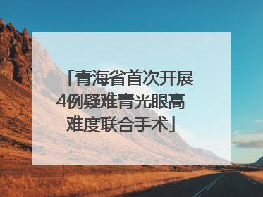 青海省首次开展4例疑难青光眼高难度联合手术