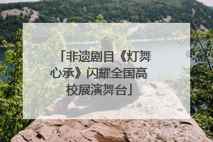 非遗剧目《灯舞心承》闪耀全国高校展演舞台