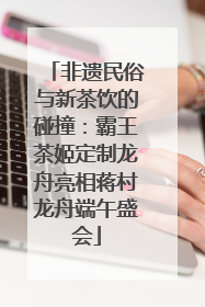 非遗民俗与新茶饮的碰撞：霸王茶姬定制龙舟亮相蒋村龙舟端午盛会
