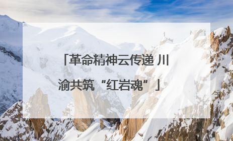 革命精神云传递 川渝共筑“红岩魂”