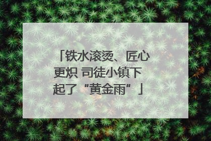 铁水滚烫、匠心更炽 司徒小镇下起了“黄金雨”