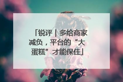 锐评｜多给商家减负，平台的“大蛋糕”才能保住