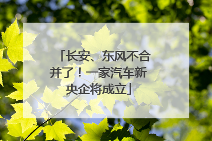 长安、东风不合并了！一家汽车新央企将成立