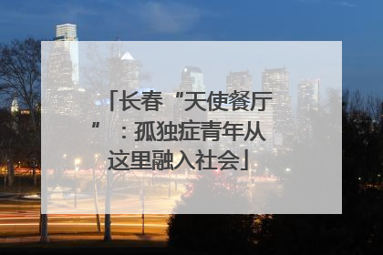 长春“天使餐厅”：孤独症青年从这里融入社会