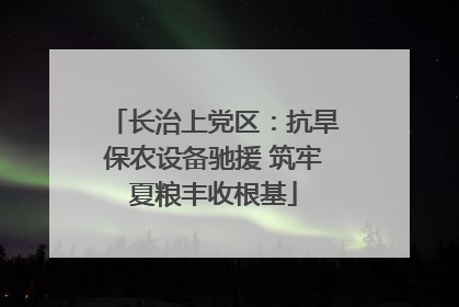 长治上党区：抗旱保农设备驰援 筑牢夏粮丰收根基