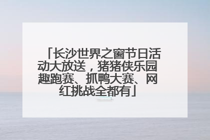 长沙世界之窗节日活动大放送，猪猪侠乐园趣跑赛、抓鸭大赛、网红挑战全都有