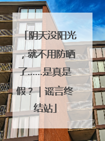 阴天没阳光，就不用防晒了……是真是假？｜谣言终结站