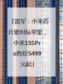 雷军：小米芯片要对标苹果，小米15SPro售价5499元起