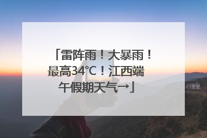 雷阵雨！大暴雨！最高34℃！江西端午假期天气→