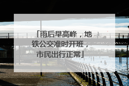 雨后早高峰，地铁公交准时开班，市民出行正常