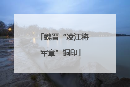 魏晋“凌江将军章”铜印