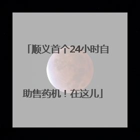 顺义首个24小时自助售药机！在这儿