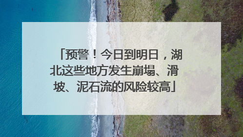 预警！今日到明日，湖北这些地方发生崩塌、滑坡、泥石流的风险较高