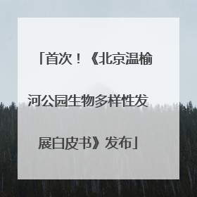 首次！《北京温榆河公园生物多样性发展白皮书》发布