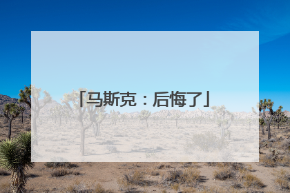 马斯克：后悔了