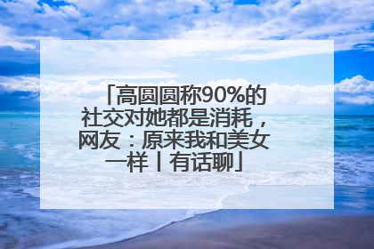 高圆圆称90%的社交对她都是消耗，网友：原来我和美女一样丨有话聊