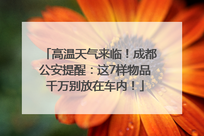 高温天气来临！成都公安提醒：这7样物品千万别放在车内！