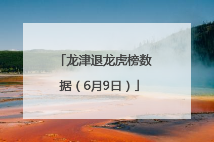 龙津退龙虎榜数据（6月9日）