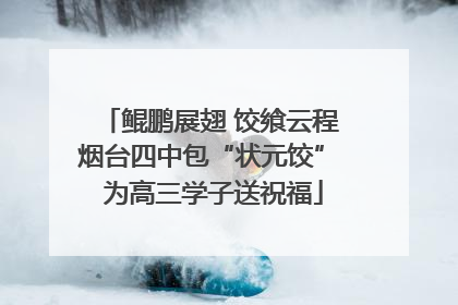 鲲鹏展翅 饺飨云程 烟台四中包“状元饺” 为高三学子送祝福