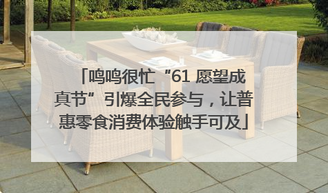鸣鸣很忙“61 愿望成真节”引爆全民参与，让普惠零食消费体验触手可及