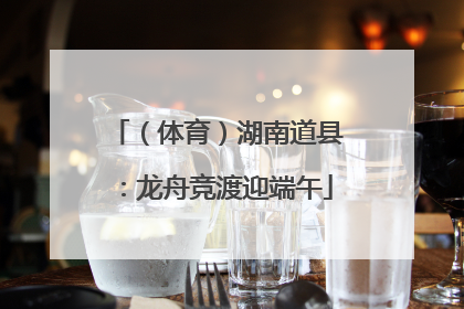 （体育）湖南道县：龙舟竞渡迎端午