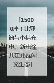 15000座！比亚迪与小桔充电、新电途共建兆瓦闪充生态