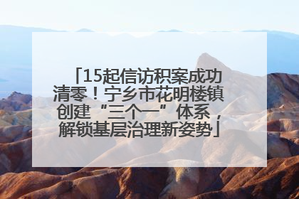 15起信访积案成功清零！宁乡市花明楼镇创建“三个一”体系，解锁基层治理新姿势