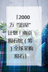 2000万“追星”计划！南京陨石馆（筹）全球采购陨石