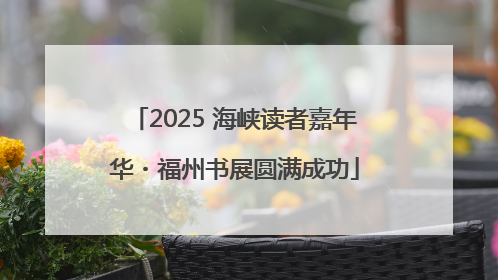 2025 海峡读者嘉年华・福州书展圆满成功